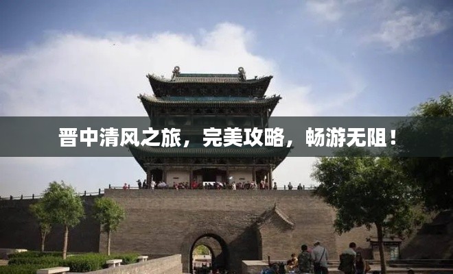 晋中清风之旅，完美攻略，畅游无阻！