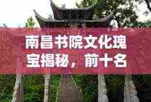 南昌书院文化瑰宝揭秘，前十名小众书院盘点