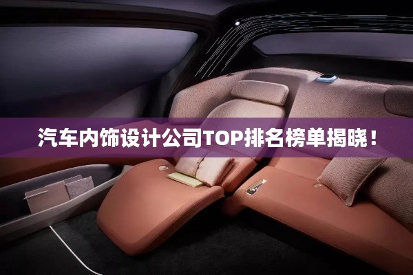 汽车内饰设计公司TOP排名榜单揭晓！