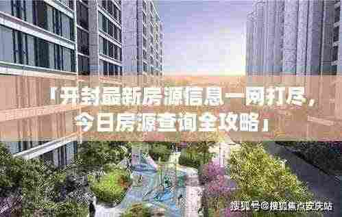 「开封最新房源信息一网打尽，今日房源查询全攻略」