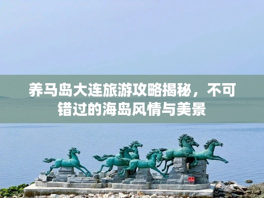 养马岛大连旅游攻略揭秘，不可错过的海岛风情与美景