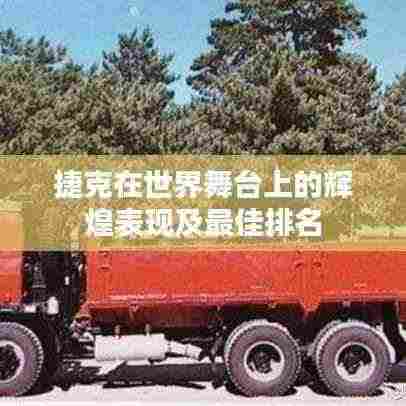 捷克在世界舞台上的辉煌表现及最佳排名