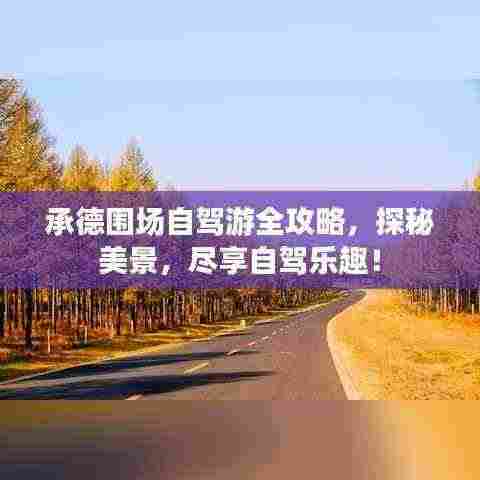 承德围场自驾游全攻略，探秘美景，尽享自驾乐趣！