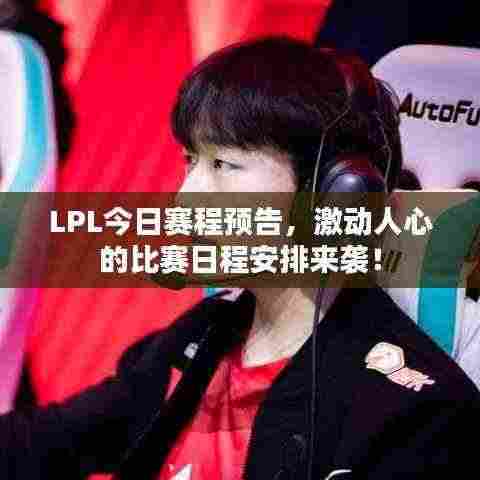 LPL今日赛程预告，激动人心的比赛日程安排来袭！