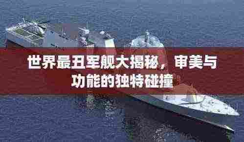 世界最丑军舰大揭秘，审美与功能的独特碰撞