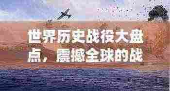 世界历史战役大盘点，震撼全球的战役排名！