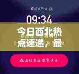 今日西北热点速递，最新消息视频报道抢先看