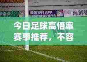 今日足球高倍率赛事推荐，不容错过的比赛资讯