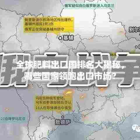 全球肥料出口国排名大揭秘，哪些国家领跑出口市场？
