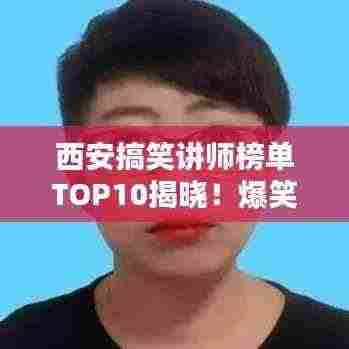 西安搞笑讲师榜单TOP10揭晓！爆笑课堂风采一览无余