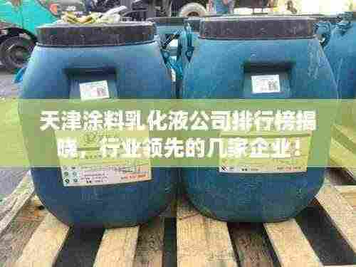 天津涂料乳化液公司排行榜揭晓，行业领先的几家企业！