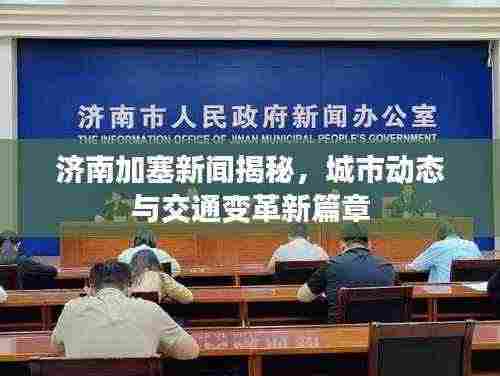 济南加塞新闻揭秘，城市动态与交通变革新篇章