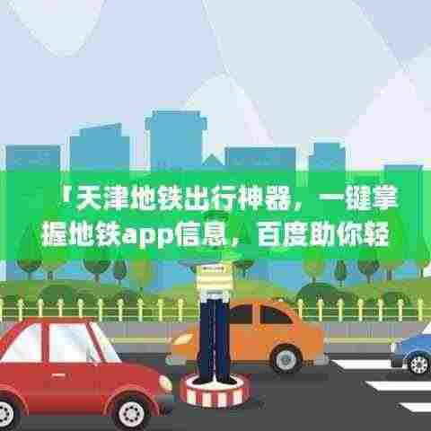 「天津地铁出行神器，一键掌握地铁app信息，百度助你轻松出行」