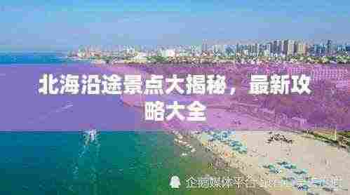 北海沿途景点大揭秘，最新攻略大全