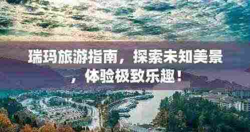 瑞玛旅游指南，探索未知美景，体验极致乐趣！