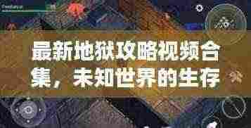 最新地狱攻略视频合集，未知世界的生存秘籍探索