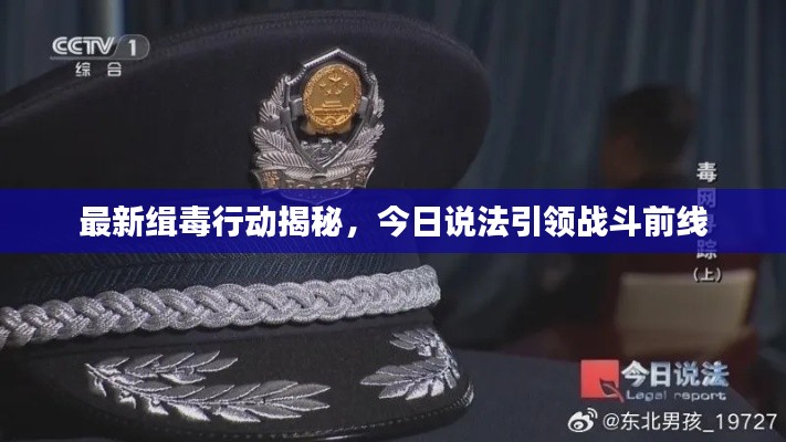 最新缉毒行动揭秘，今日说法引领战斗前线