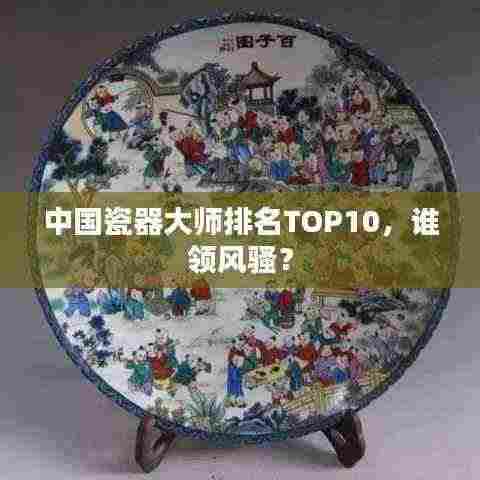 中国瓷器大师排名TOP10，谁领风骚？