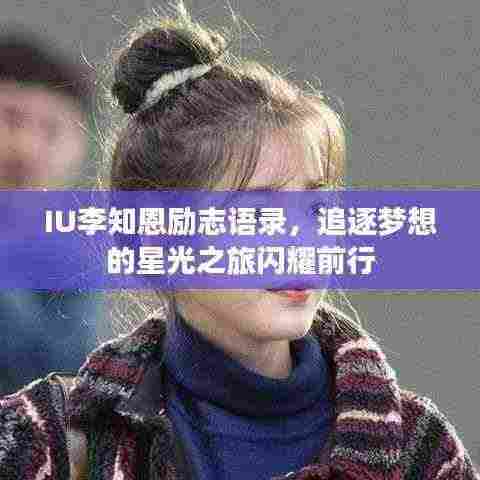 IU李知恩励志语录，追逐梦想的星光之旅闪耀前行