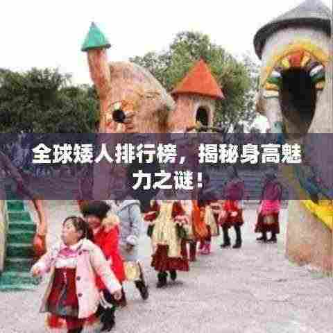全球矮人排行榜，揭秘身高魅力之谜！