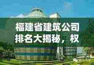 福建省建筑公司排名大揭秘，权威榜单，不容错过！