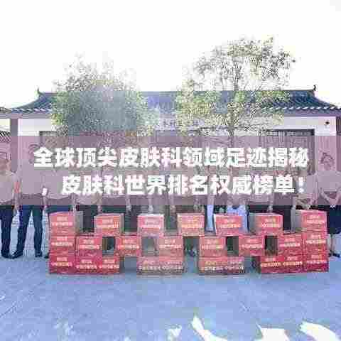全球顶尖皮肤科领域足迹揭秘，皮肤科世界排名权威榜单！