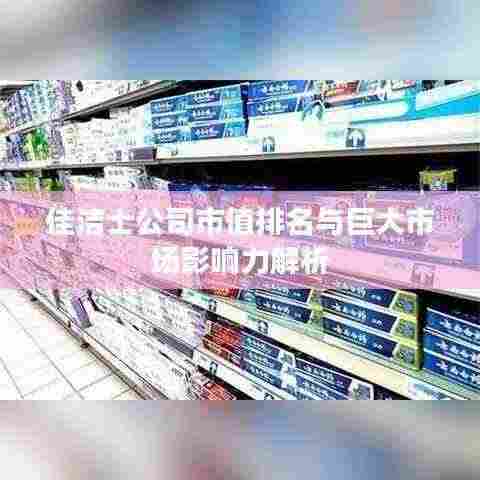 佳洁士公司市值排名与巨大市场影响力解析