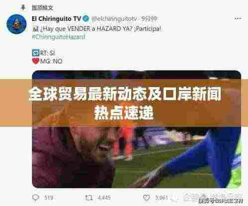 全球贸易最新动态及口岸新闻热点速递