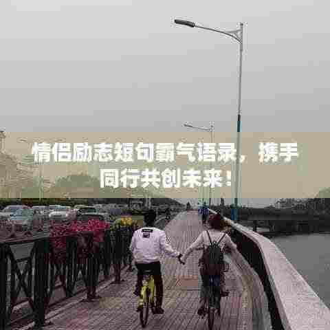情侣励志短句霸气语录，携手同行共创未来！