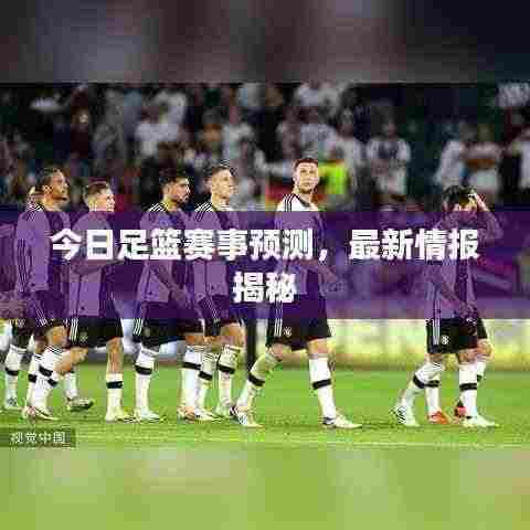 今日足篮赛事预测，最新情报揭秘