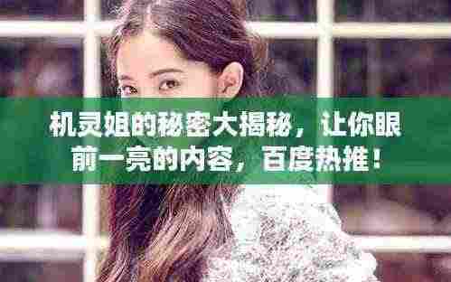 机灵姐的秘密大揭秘，让你眼前一亮的内容，百度热推！