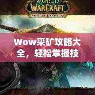 Wow采矿攻略大全，轻松掌握技巧，迅速获取丰厚资源！