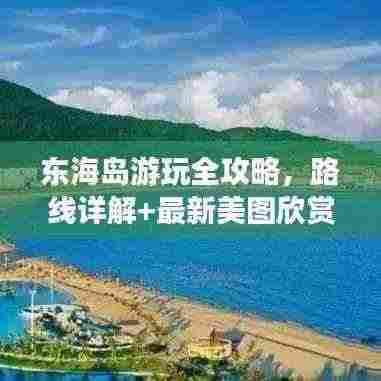 东海岛游玩全攻略，路线详解+最新美图欣赏