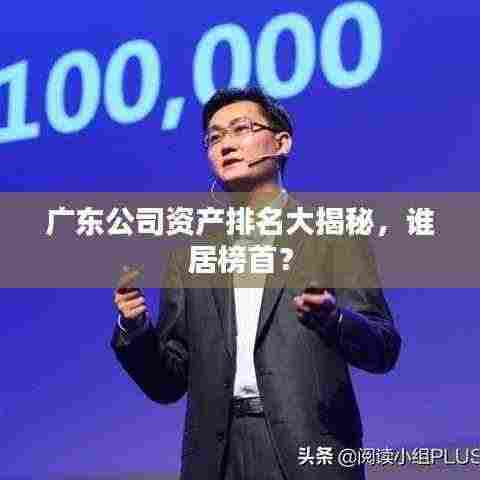 广东公司资产排名大揭秘，谁居榜首？