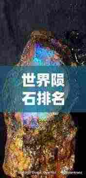 世界陨石排名揭秘，珍稀宝石闪耀宇宙之巅