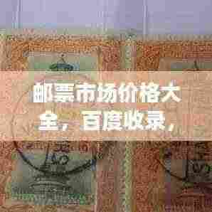 邮票市场价格大全，百度收录，了解邮票价值的必备宝典