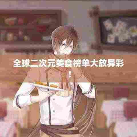 全球二次元美食榜单大放异彩！