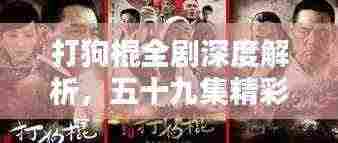 打狗棍全剧深度解析，五十九集精彩瞬间一网打尽！