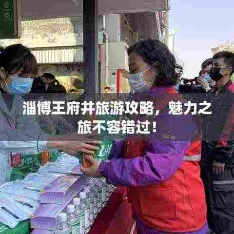 淄博王府井旅游攻略，魅力之旅不容错过！