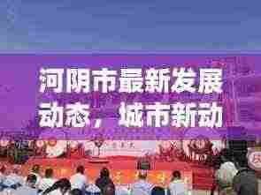 河阴市最新发展动态，城市新动向与发展亮点揭秘