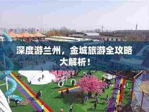 深度游兰州，金城旅游全攻略大解析！