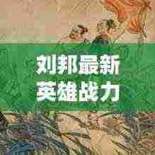 刘邦最新英雄战力提升攻略，装备搭配攻略视频助你轻松上分！