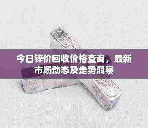 今日锌价回收价格查询，最新市场动态及走势洞察