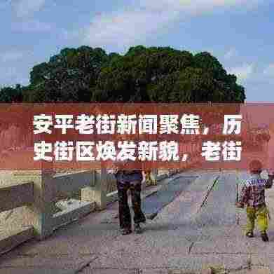 安平老街新闻聚焦，历史街区焕发新貌，老街新活力亮相！