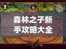 森林之子新手攻略大全，助你轻松上手游戏
