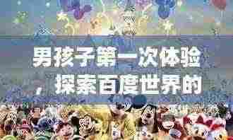 男孩子第一次体验，探索百度世界的奇妙之旅