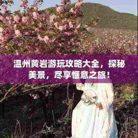温州黄岩游玩攻略大全，探秘美景，尽享惬意之旅！