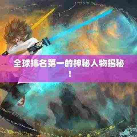 全球排名第一的神秘人物揭秘!