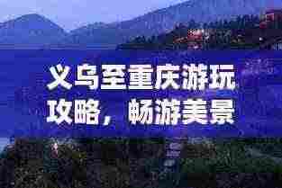 义乌至重庆游玩攻略，畅游美景，尽享美食之旅！