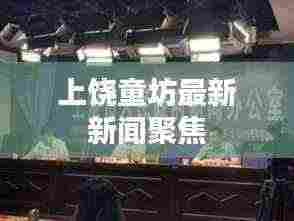 上饶童坊最新新闻聚焦